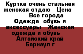 Куртка очень стильная женская отдаю › Цена ­ 320 - Все города Одежда, обувь и аксессуары » Женская одежда и обувь   . Алтайский край,Барнаул г.